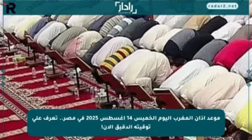 موعد أذان المغرب اليوم الخميس 14 أغسطس 2025 في مصر.. تعرف على توقيته الدقيق الآن!